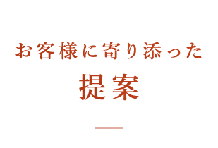 お客様に寄り添った 提案