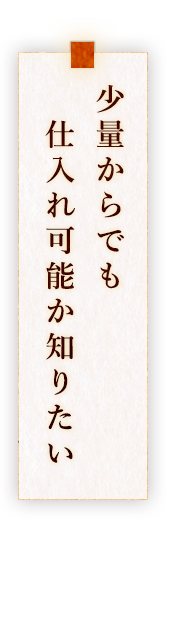 少量からでも 　仕入れ可能か知りたい 