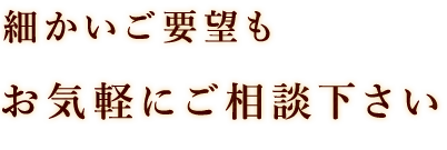 細かいご要望も