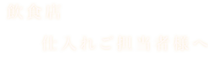 飲食店仕入れご担当者様へ