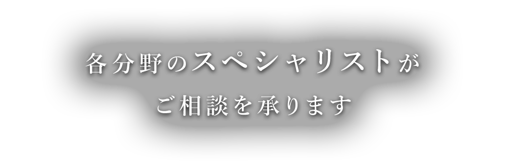 各分野のスペシャリストがご相談