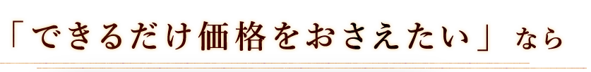 できるだけ価格をおさえたいなら