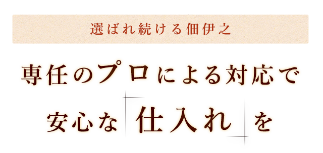 選ばれ続ける佃伊之専任のプロによる対応で 安心な 仕入れ を