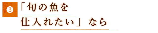 「旬の魚を仕入れたい」なら